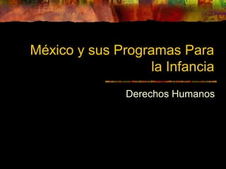 México y sus Programas Para
la Infancia
Derechos Humanos
 