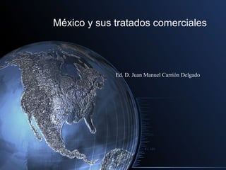 México y sus tratados comerciales




             Ed. D. Juan Manuel Carrión Delgado
 