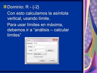 Dominio: R - {-2}
Con esto calculamos la asíntota
vertical, usando límite.
Para usar límites en máxima,
debemos ir a “análisis – calcular
límites”
 