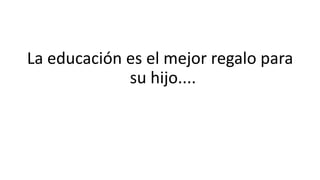La educación es el mejor regalo para
su hijo....
 