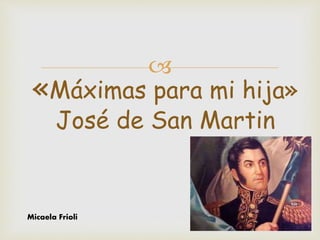 
«Máximas para mi hija»
José de San Martin
Micaela Frioli
 