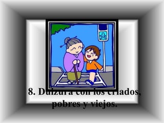 8. Dulzura con los criados,
pobres y viejos.