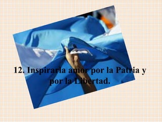 12. Inspirarla amor por la Patria y 
por la Libertad. 
 