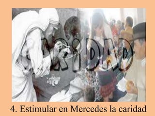 4. Estimular en Mercedes la caridad 
 