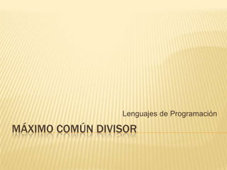 Máximo común divisor  Lenguajes de Programación  