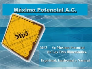 Máximo Potencial A.C. MP3 –  Su Máximo Potencial En Las Tres Dimensiones. Espiritual, Intelectual y Natural 