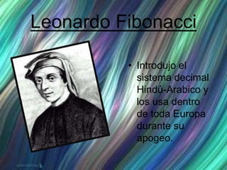Leonardo Fibonacci
• Introdujo el
sistema decimal
Hindú-Arabico y
los usa dentro
de toda Europa
durante su
apogeo.