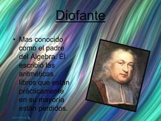 Diofante
• Mas conocido
como el padre
del Álgebra. Él
escribió las
aritméticas
libros que están
prácticamente
en su mayoría
están perdidos.