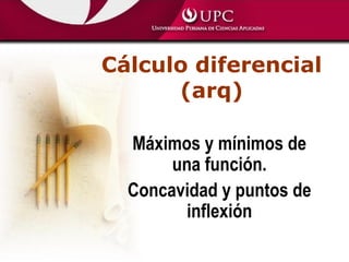 Cálculo diferencial
(arq)
Máximos y mínimos de
una función.
Concavidad y puntos de
inflexión
 