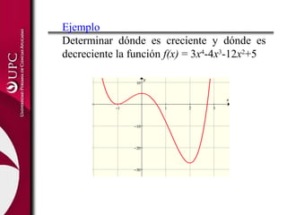 Ejemplo
Determinar dónde es creciente y dónde es
decreciente la función f(x) = 3x4
-4x3
-12x2
+5
−1 1 2 3
−30
−20
−10
10
x
y
 
