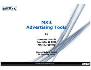 MXit
Advertising Tools
                    By

    Herman Heunis
    Founder & CEO
     MXit Lifestyle


    Mount Nelson Hotel
     28 January 2009



   Copyright MXit Lifestyle (Pty) Ltd
 