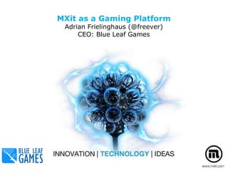 MXit as a Gaming Platform
Adrian Frielinghaus (@freever)
CEO: Blue Leaf Games
The MXit API
29 October 2010
 
