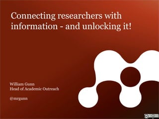 Connecting researchers with information - and unlocking it! 
William Gunn Head of Academic Outreach 
@mrgunn 
 