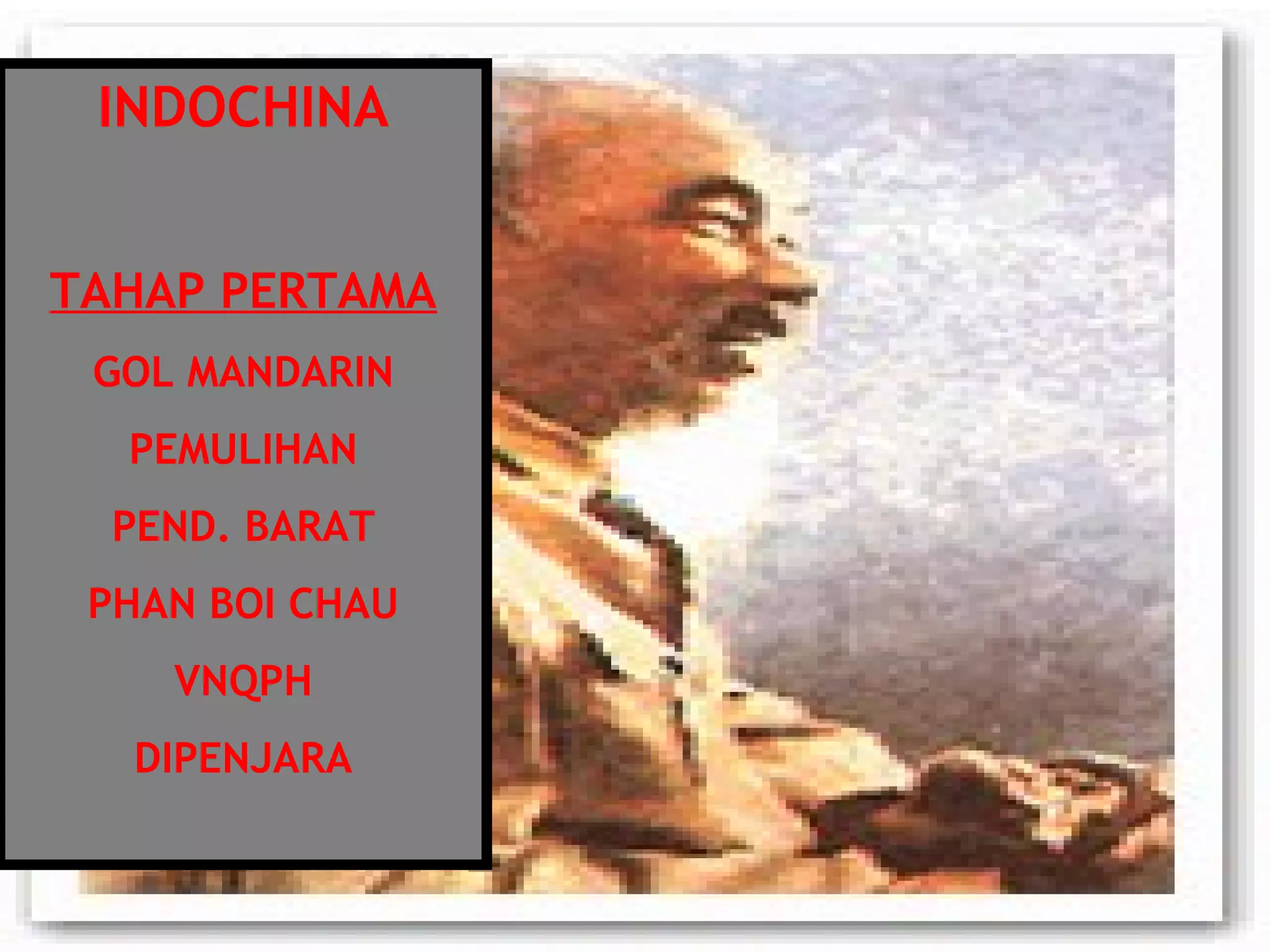 INDOCHINA
TAHAP PERTAMA
GOL MANDARIN
PEMULIHAN
PEND. BARAT
PHAN BOI CHAU
VNQPH
DIPENJARA
 