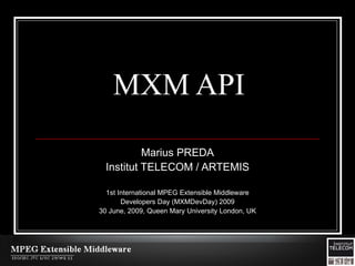 MXM API

           Marius PREDA
  Institut TELECOM / ARTEMIS

  1st International MPEG Extensible Middleware
       Developers Day (MXMDevDay) 2009
30 June, 2009, Queen Mary University London, UK
 