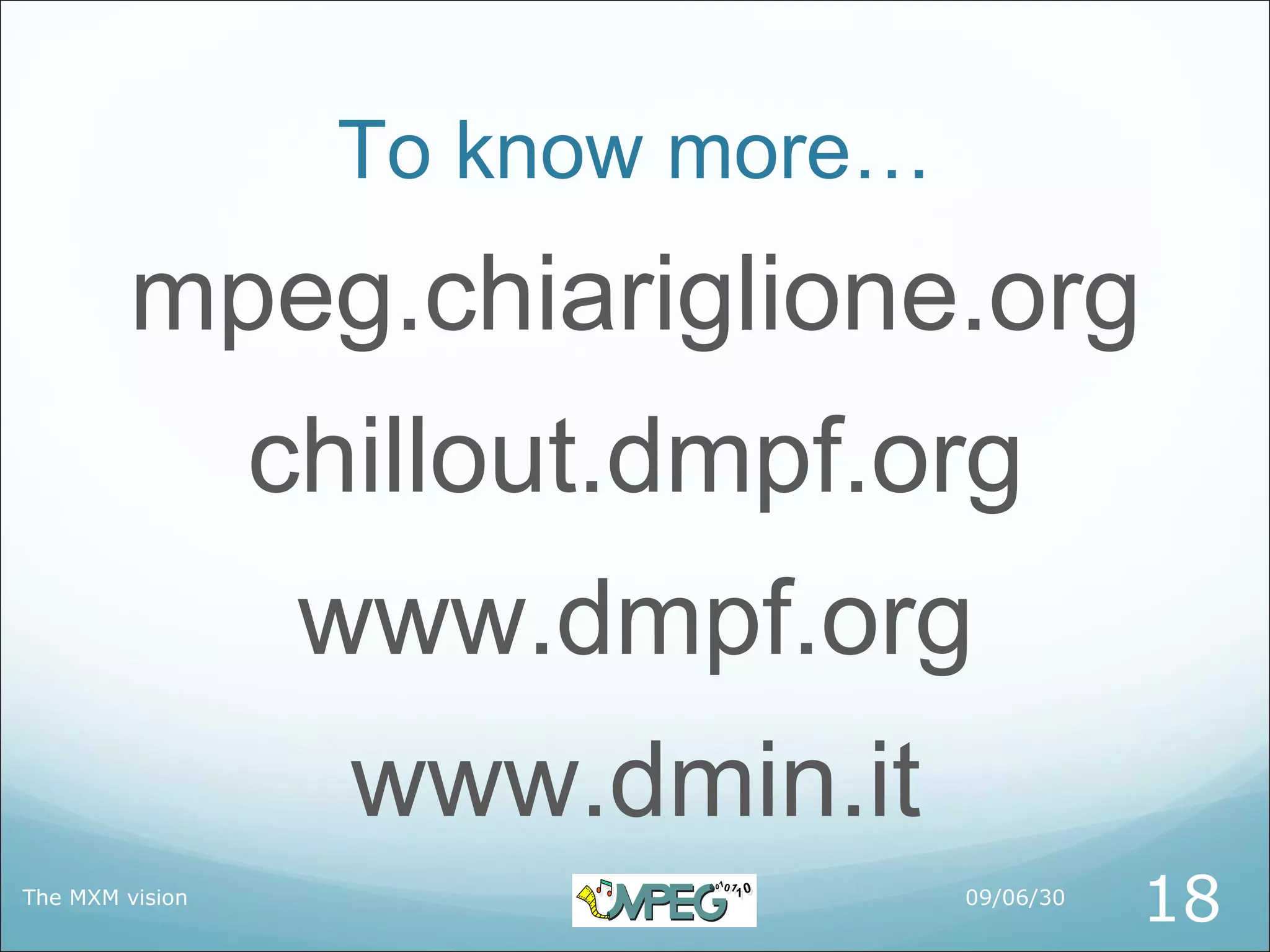 To know more…
         mpeg.chiariglione.org
                 chillout.dmpf.org
                  www.dmpf.org
                   www.dmin.it
The MXM vision                    09/06/30
                                             18
 