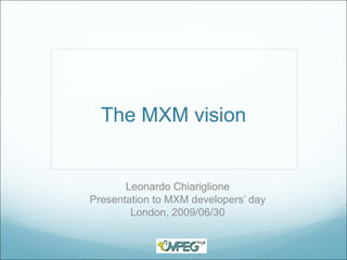 The MXM vision


       Leonardo Chiariglione
Presentation to MXM developers’ day
        London, 2009/06/30
 