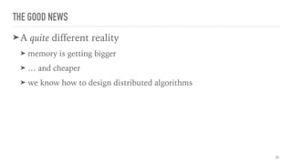 THE GOOD NEWS
➤A quite different reality
➤ memory is getting bigger
➤ … and cheaper
➤ we know how to design distributed algorithms
31
 