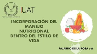 INCORPORACIÓN DEL
MANEJO
NUTRICIONAL
DENTRO DEL ESTILO DE
VIDA
FAJARDO DE LA ROSA 2-A
 