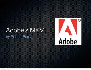 Adobe’s MXML
          by Robert Barry




Saturday, July 30, 2011
 