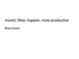 mxmlc: fitter, happier, more productive
Brian Deitte
 