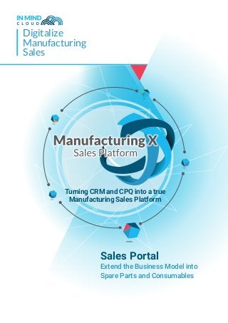 Digitalize
Manufacturing
Sales
Sales Portal
Extend the Business Model into
Spare Parts and Consumables
Turning CRM and CPQ into a true
Manufacturing Sales Platform
 