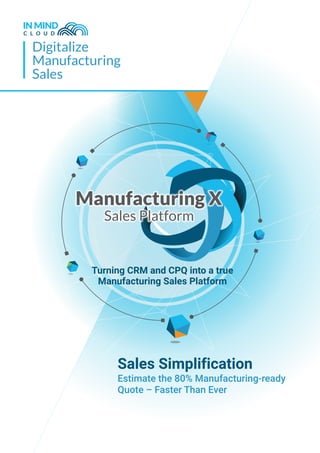 Digitalize
Manufacturing
Sales
Turning CRM and CPQ into a true
Manufacturing Sales Platform
Sales Simplification
Estimate the 80% Manufacturing-ready
Quote – Faster Than Ever
 