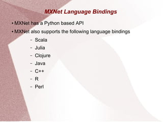 MXNet Language Bindings
● MXNet has a Python based API
● MXNet also supports the following language bindings
– Scala
– Julia
– Clojure
– Java
– C++
– R
– Perl
 