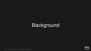 © 2018, Amazon Web Services, Inc. or its Affiliates. All rights reserved.© 2018, Amazon Web Services, Inc. or its Affiliates. All rights reserved.
Background
 