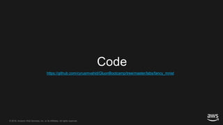 © 2018, Amazon Web Services, Inc. or its Affiliates. All rights reserved.© 2018, Amazon Web Services, Inc. or its Affiliates. All rights reserved.
Code
https://github.com/cyrusmvahid/GluonBootcamp/tree/master/labs/fancy_mnist
 