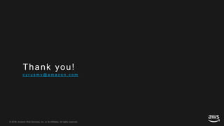 © 2018, Amazon Web Services, Inc. or its Affiliates. All rights reserved.© 2017, Amazon Web Services, Inc. or its Affiliates. All rights reserved.
Thank you!
c y r u s m v @ a m a z o n . c o m
 