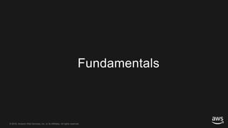 © 2018, Amazon Web Services, Inc. or its Affiliates. All rights reserved.© 2018, Amazon Web Services, Inc. or its Affiliates. All rights reserved.
Fundamentals
 