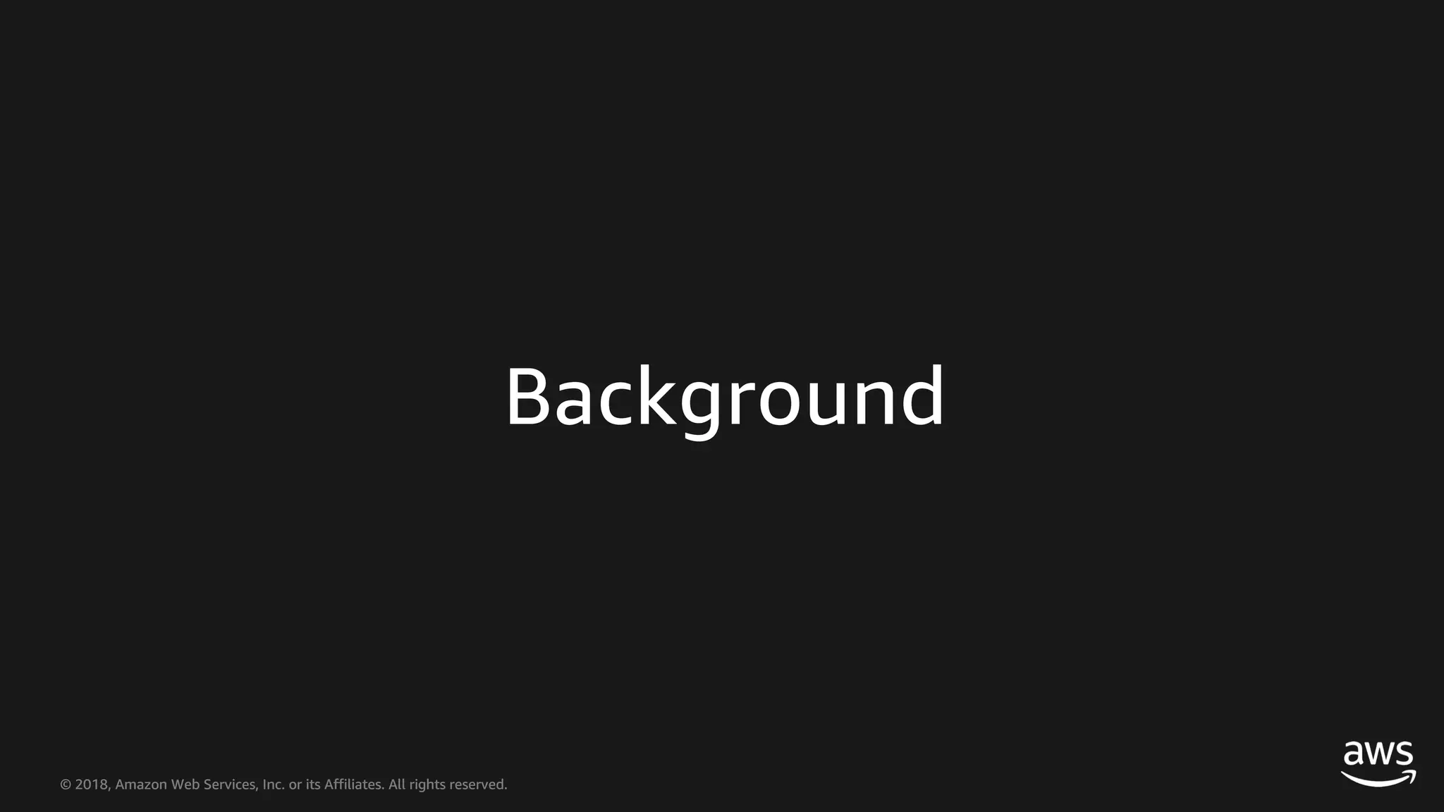 © 2018, Amazon Web Services, Inc. or its Affiliates. All rights reserved.© 2018, Amazon Web Services, Inc. or its Affiliates. All rights reserved. Background 