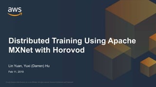 © 2018, Amazon Web Services, Inc. or its Affiliates. All rights reserved. Amazon Confidential and Trademark© 2018, Amazon Web Services, Inc. or its Affiliates. All rights reserved. Amazon Confidential and Trademark
Lin Yuan, Yuxi (Darren) Hu
Distributed Training Using Apache
MXNet with Horovod
Feb 11, 2019
 