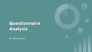 Questionnaire
Analysis
By Jamie Dawson
 