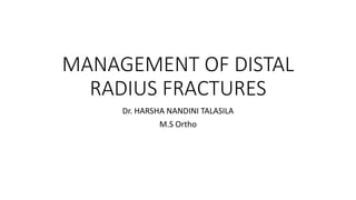 MANAGEMENT OF DISTAL
RADIUS FRACTURES
Dr. HARSHA NANDINI TALASILA
M.S Ortho
 