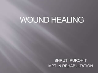 WOUND HEALING
SHRUTI PUROHIT
MPT IN REHABILITATION
 