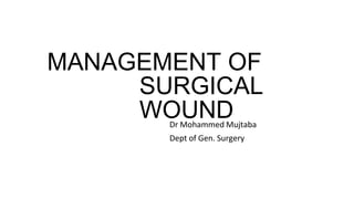 MANAGEMENT OF
SURGICAL
WOUND
Dr Mohammed Mujtaba
Dept of Gen. Surgery
 