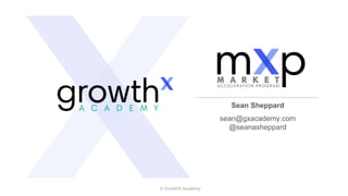 © GrowthX Academy
Sean Sheppard
sean@gxacademy.com
@seanasheppard
 