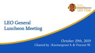 LEO General
Luncheon Meeting
October 29th, 2019
Chaired by : Karmanpreet S. & Vincent W.
 