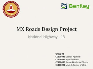 MX Roads Design Project
National Highway - 13

Group #5
CE10B021 Gaurav Agarwal
CE10B082 Nijansh Verma
CE10B090 Kumar Neelotpal Shukla
CE10B091 Manish Kumar Shakya

 
