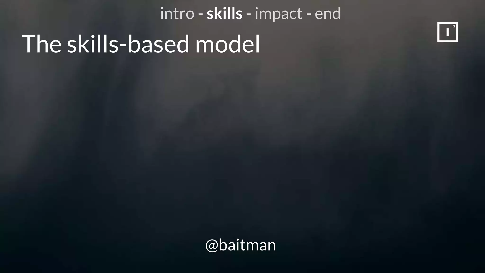 The skills-based model
@baitman
intro - skills - impact - end
 