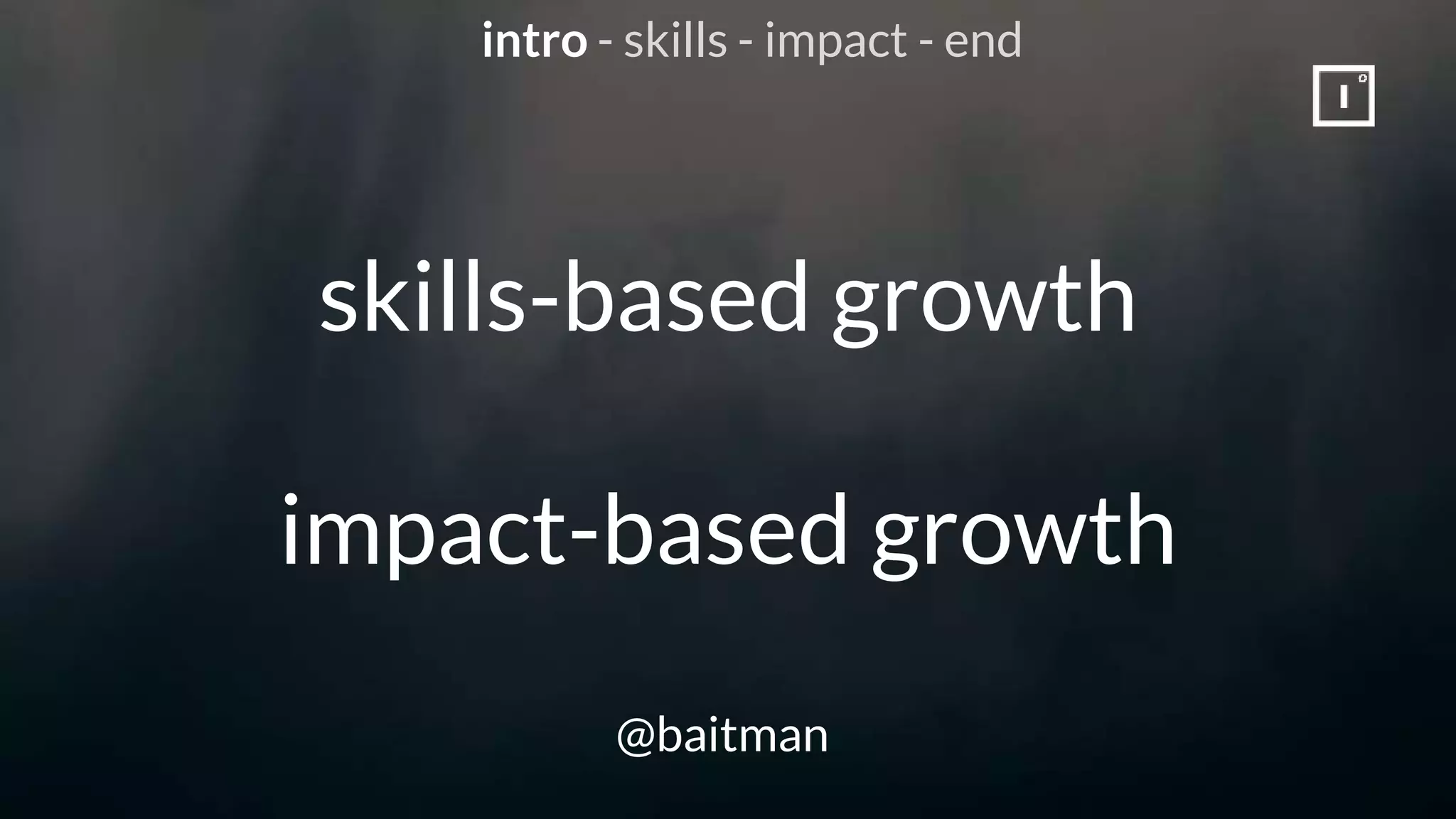 skills-based growth
impact-based growth
@baitman
intro - skills - impact - end
 
