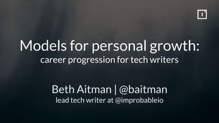 Models for personal growth:
career progression for tech writers
Beth Aitman | @baitman
lead tech writer at @improbableio
 