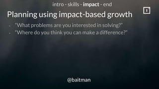 Planning using impact-based growth
@baitman
- “What problems are you interested in solving?”
- “Where do you think you can...
