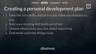 Creating a personal development plan
@baitman
1. Take the core skills, and others you think are relevant to
you
2. Rate yo...