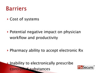 Cost of systems Potential negative impact on physician workflow and productivity Pharmacy ability to accept electronic Rx Inability to electronically prescribe controlled substances 