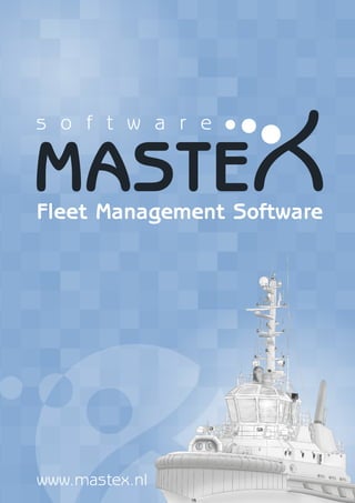 www.mastex.nl
Fleet Management Software
	 Synchronize documents
	 Easily manage documents per ship
	 Create and fill forms
	 Read of document confirmation
	 Overview of all certificates
	 Email certificates
	 Attach digital copy
	 History per certificate
Documents
Certificates
FLGO
	 Calculate consumption
	 Keep track of tank content
	 Store bunkerings and deliveries
	 On screen graphic interface
	 Manage safety drills
	 Attach drill procedure
	 List all drills due
	 History per drill
Safety
MXSuite modules
P.O. Box 44
2950 AA Alblasserdam
The Netherlands
T	 +31 (0)78 - 202 0 202
E	 info@mastex.nl
I	 www.mastex.nl
 