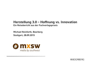 Herstellung 3.0 – Hoffnung vs. Innovation
Ein Reisebericht aus der Fachverlagspraxis
Michael Reinfarth, Boorberg
Stuttgart, 28.09.2015
 
