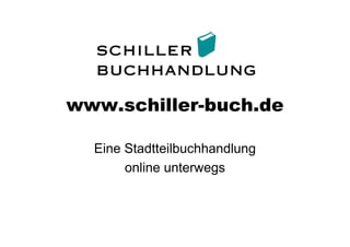 www.schiller-buch.de
Eine Stadtteilbuchhandlung
online unterwegs
 